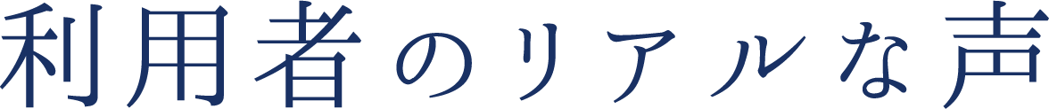 利用者のリアルな声